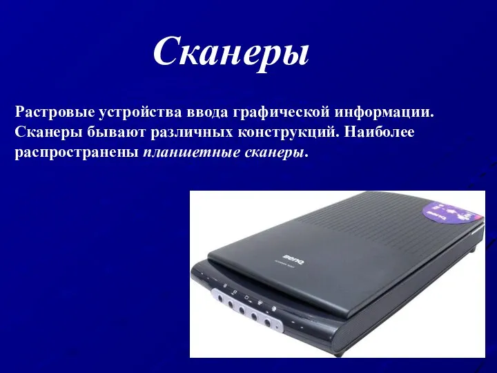 Сканеры Растровые устройства ввода графической информации. Сканеры бывают различных конструкций. Наиболее распространены планшетные сканеры.