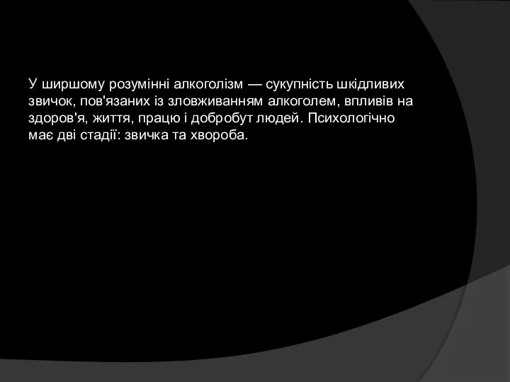 У ширшому розумінні алкоголізм — сукупність шкідливих звичок, пов'язаних із зловживанням