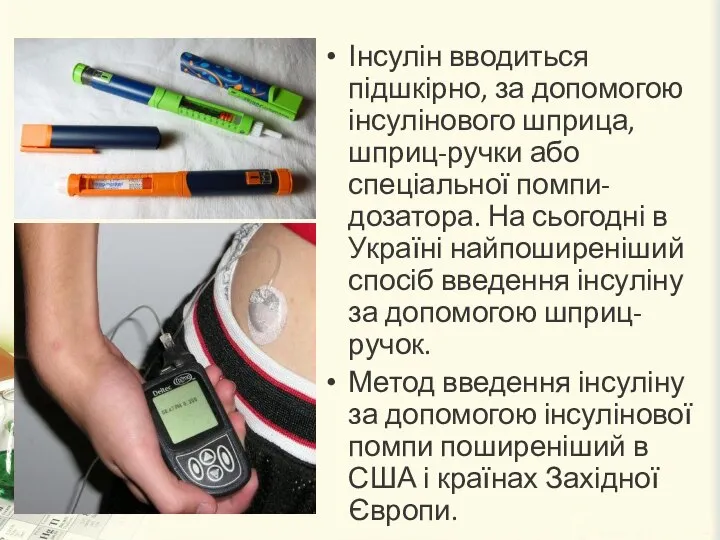 Інсулін вводиться підшкірно, за допомогою інсулінового шприца, шприц-ручки або спеціальної помпи-дозатора.