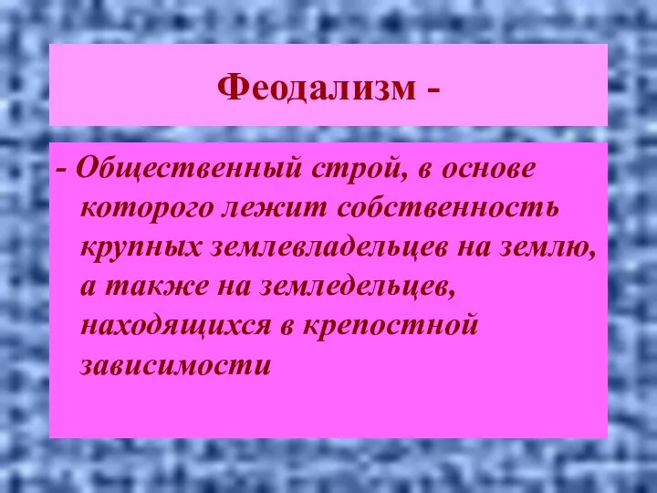 Феодализм - - Общественный строй, в основе которого лежит собственность крупных