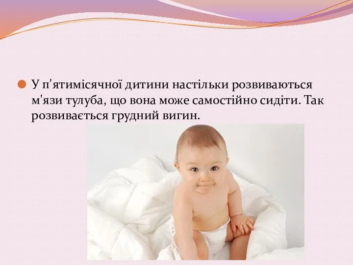 У п'ятимісячної дитини настільки розвиваються м'язи тулуба, що вона може самостійно сидіти. Так розвивається грудний вигин.