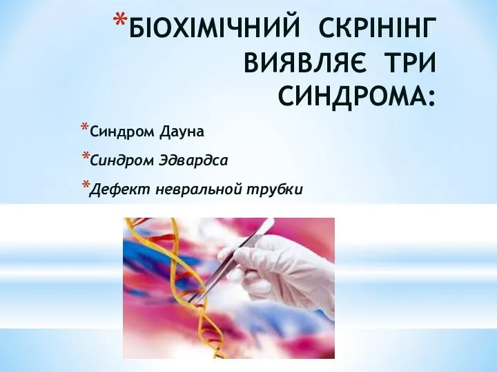 БІОХІМІЧНИЙ СКРІНІНГ ВИЯВЛЯЄ ТРИ СИНДРОМА: Синдром Дауна Синдром Эдвардса Дефект невральной трубки