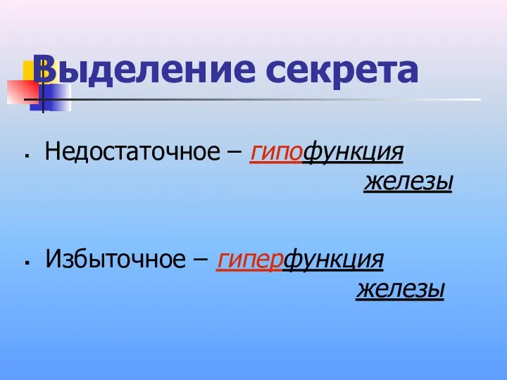 Выделение секрета Недостаточное – гипофункция железы Избыточное – гиперфункция железы