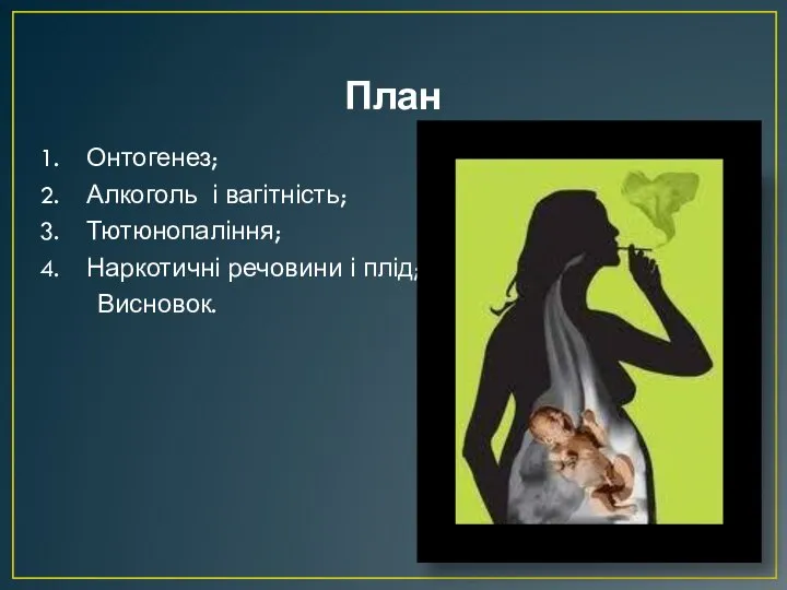 План Онтогенез; Алкоголь і вагітність; Тютюнопаління; Наркотичні речовини і плід; Висновок.