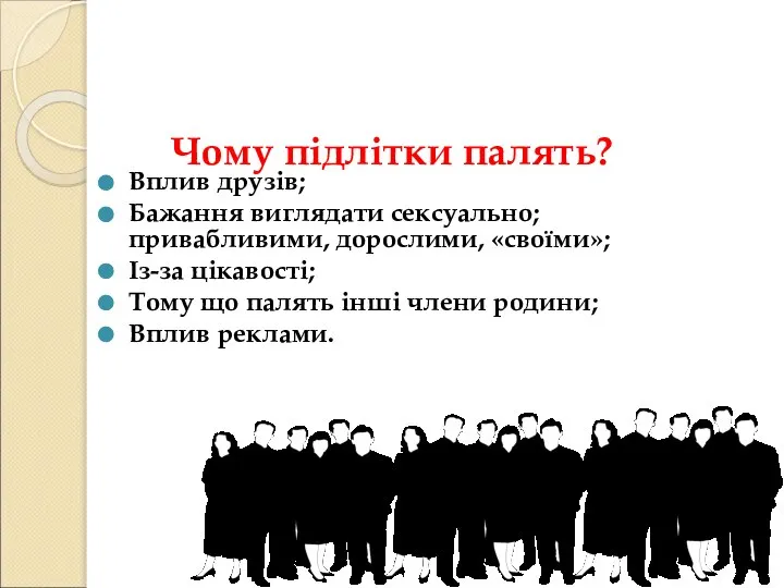 Чому підлітки палять? Вплив друзів; Бажання виглядати сексуально; привабливими, дорослими, «своїми»;