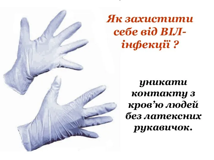 Як захистити себе від ВІЛ- інфекції ? уникати контакту з кров’ю людей без латексних рукавичок.