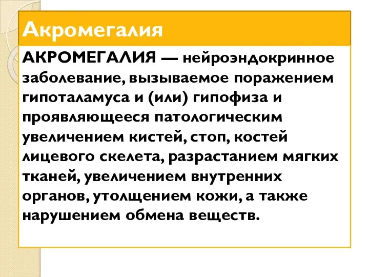 Акромегалия АКРОМЕГАЛИЯ — нейроэндокринное заболевание, вызываемое поражением гипоталамуса и (или) гипофиза