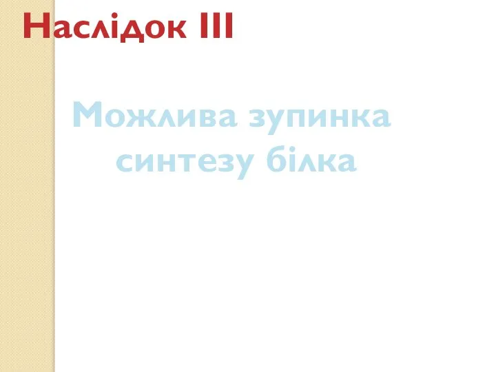 Наслідок ІІІ Можлива зупинка синтезу білка