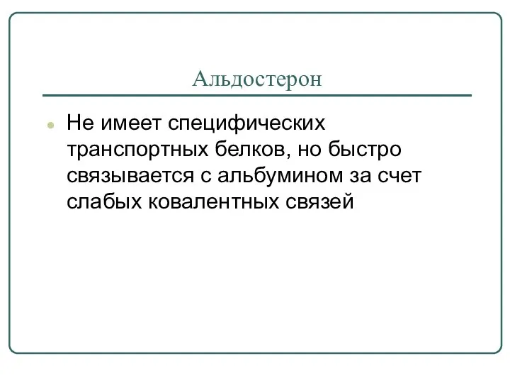 Альдостерон Не имеет специфических транспортных белков, но быстро связывается с альбумином за счет слабых ковалентных связей