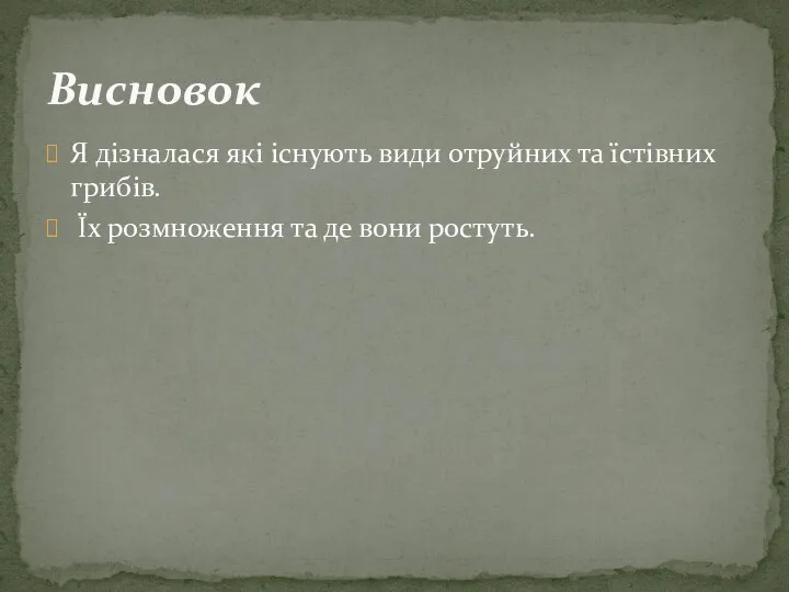 Я дізналася які існують види отруйних та їстівних грибів. Їх розмноження та де вони ростуть. Висновок