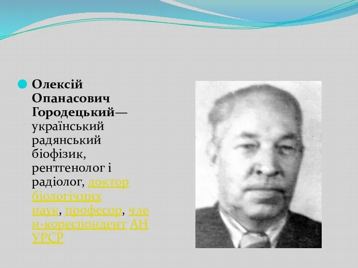 Олексій Опанасович Городецький— український радянський біофізик, рентгенолог і радіолог, доктор біологічних наук, професор, член-кореспондент АН УРСР