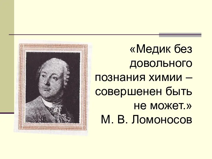 «Медик без довольного познания химии – совершенен быть не может.» М. В. Ломоносов