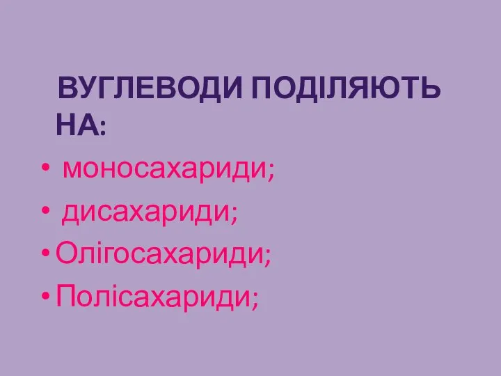 Вуглеводи поділяють на: моносахариди; дисахариди; Олігосахариди; Полісахариди;