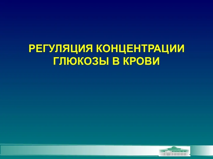 РЕГУЛЯЦИЯ КОНЦЕНТРАЦИИ ГЛЮКОЗЫ В КРОВИ