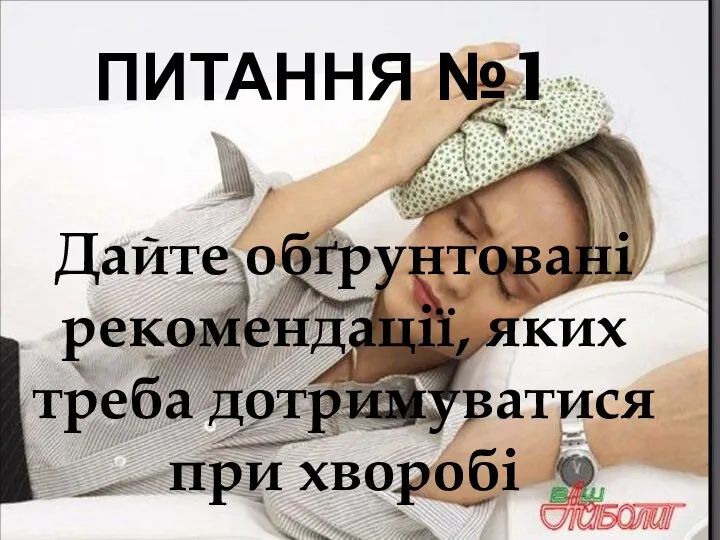 Питання №1 Дайте обґрунтовані рекомендації, яких треба дотримуватися при хворобі