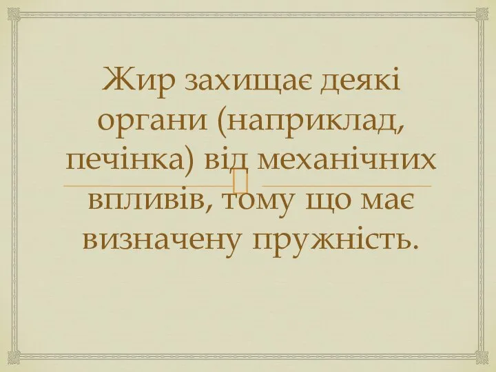 Жир захищає деякі органи (наприклад, печінка) від механічних впливів, тому що має визначену пружність.