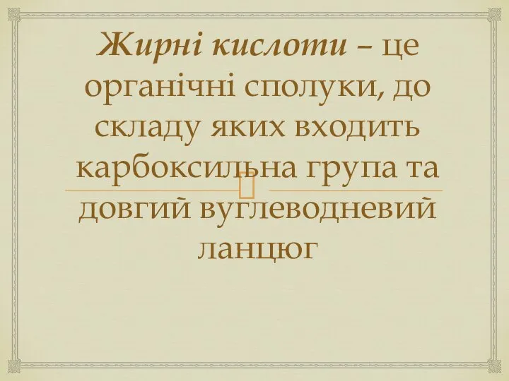 Жирні кислоти – це органічні сполуки, до складу яких входить карбоксильна група та довгий вуглеводневий ланцюг