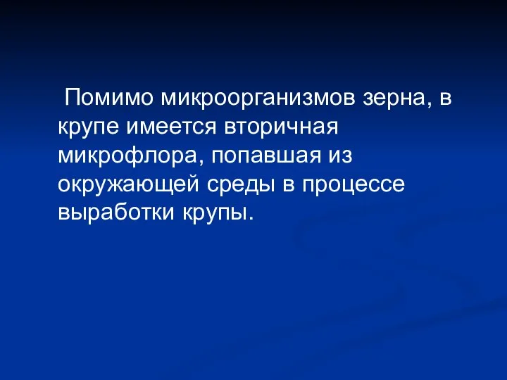 Помимо микроорганизмов зерна, в крупе имеется вторичная микрофлора, попавшая из окружающей среды в процессе выработки крупы.