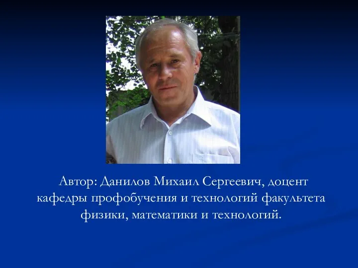 Автор: Данилов Михаил Сергеевич, доцент кафедры профобучения и технологий факультета физики, математики и технологий.