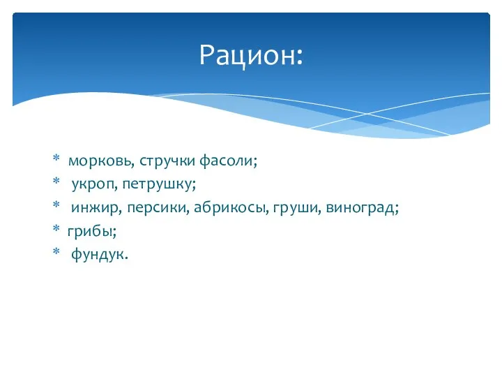 морковь, стручки фасоли; укроп, петрушку; инжир, персики, абрикосы, груши, виноград; грибы; фундук. Рацион: