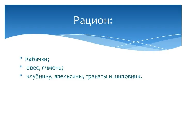 Кабачки; овес, ячмень; клубнику, апельсины, гранаты и шиповник. Рацион: