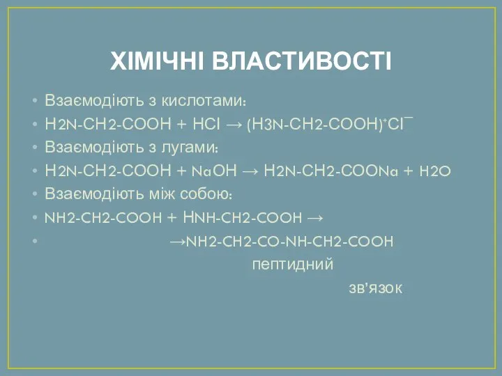 ХІМІЧНІ ВЛАСТИВОСТІ Взаємодіють з кислотами: Н2N-СН2-СООН + НСІ → (Н3N-СН2-СООН)⁺СІ¯ Взаємодіють