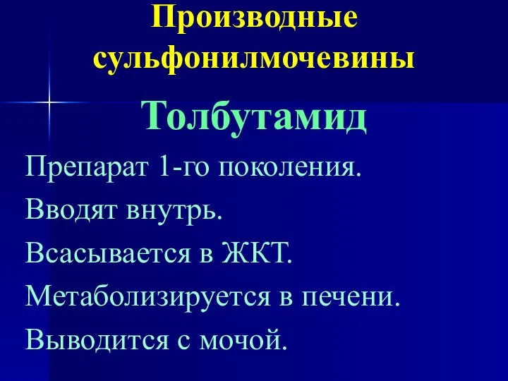 Производные сульфонилмочевины Толбутамид Препарат 1-го поколения. Вводят внутрь. Всасывается в ЖКТ.