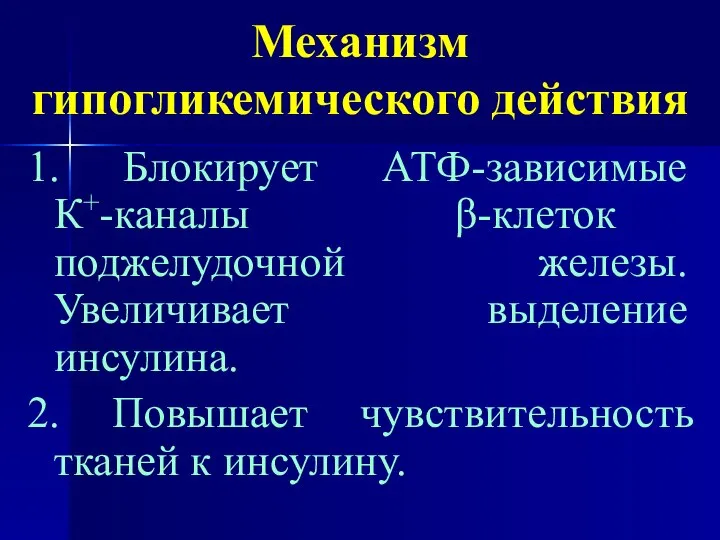 Механизм гипогликемического действия 1. Блокирует АТФ-зависимые К+-каналы β-клеток поджелудочной железы. Увеличивает