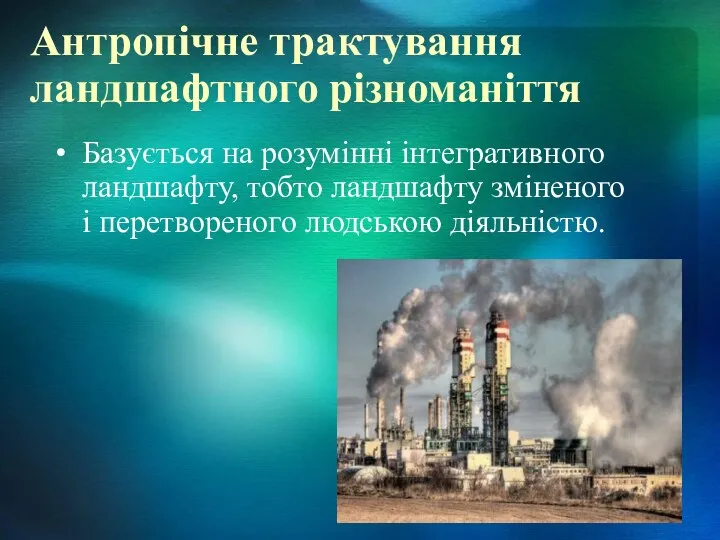 Антропічне трактування ландшафтного різноманіття Базується на розумінні інтегративного ландшафту, тобто ландшафту зміненого і перетвореного людською діяльністю.