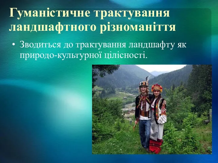 Гуманістичне трактування ландшафтного різноманіття Зводиться до трактування ландшафту як природо-культурної цілісності.