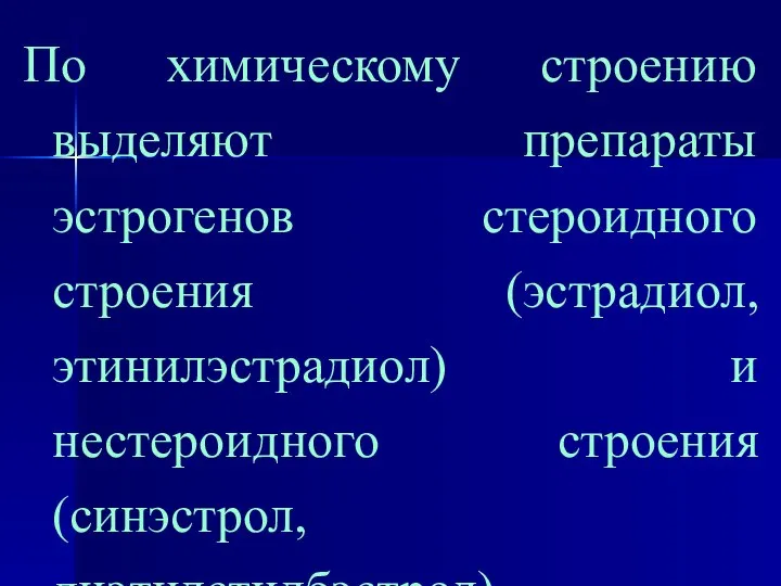 По химическому строению выделяют препараты эстрогенов стероидного строения (эстрадиол, этинилэстрадиол) и нестероидного строения (синэстрол, диэтилстилбэстрол).