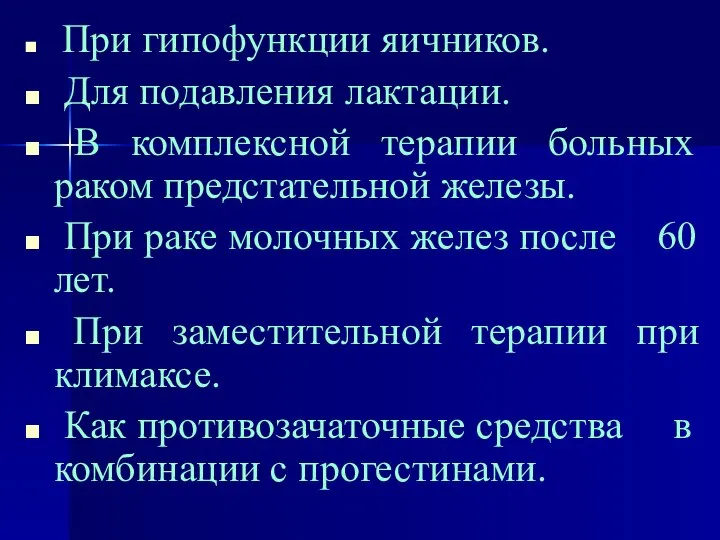 При гипофункции яичников. Для подавления лактации. В комплексной терапии больных раком