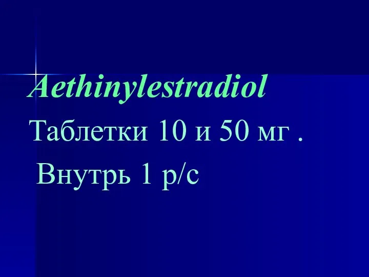 Aethinylestradiol Таблетки 10 и 50 мг . Внутрь 1 р/с