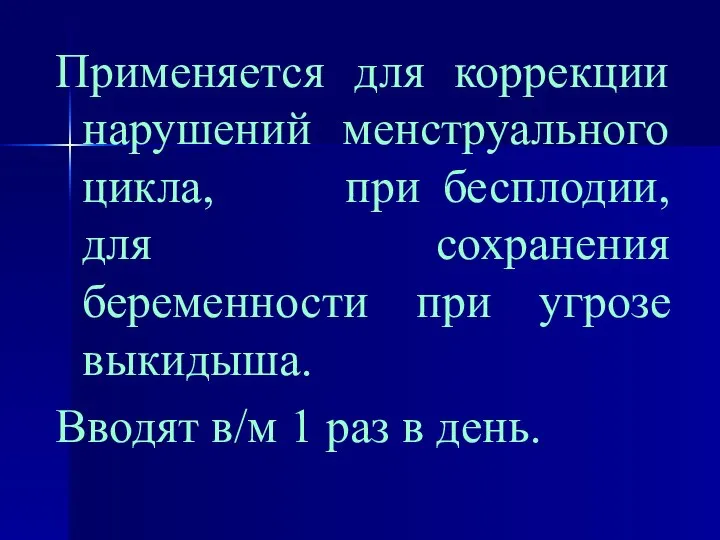 Применяется для коррекции нарушений менструального цикла, при бесплодии, для сохранения беременности