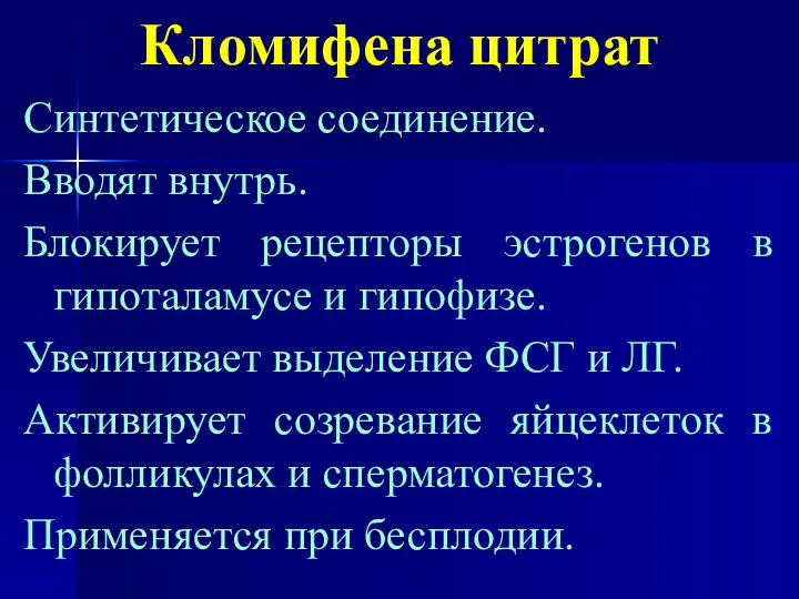 Кломифена цитрат Синтетическое соединение. Вводят внутрь. Блокирует рецепторы эстрогенов в гипоталамусе