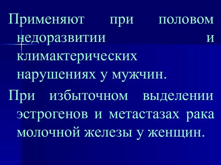 Применяют при половом недоразвитии и климактерических нарушениях у мужчин. При избыточном