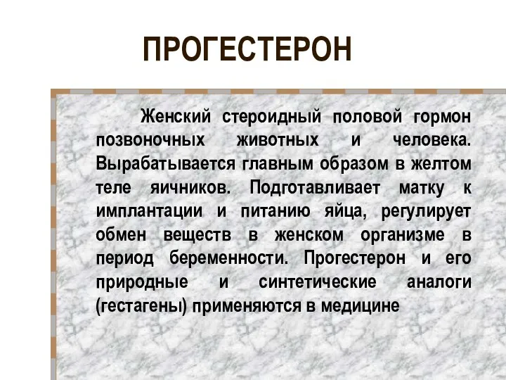 ПРОГЕСТЕРОН Женский стероидный половой гормон позвоночных животных и человека. Вырабатывается главным