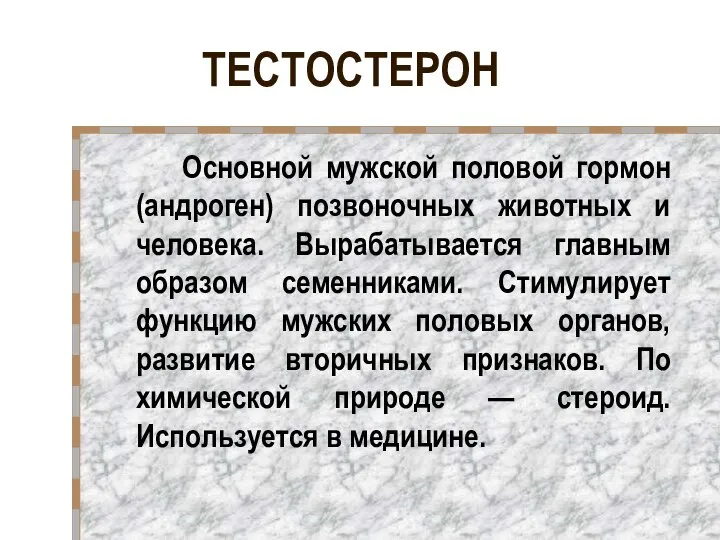 ТЕСТОСТЕРОН Основной мужской половой гормон (андроген) позвоночных животных и человека. Вырабатывается