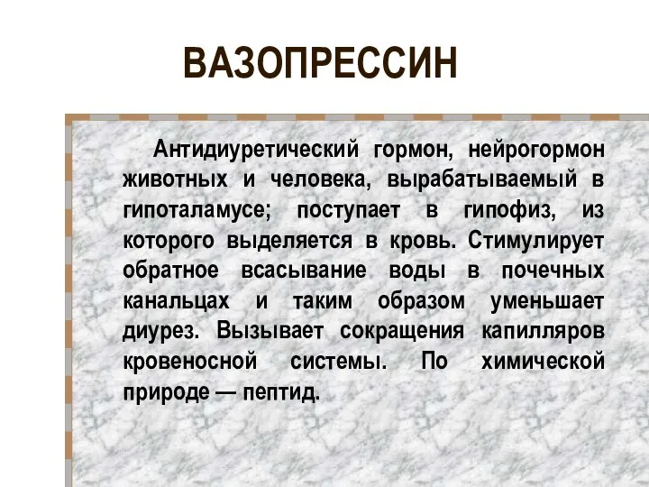 ВАЗОПРЕССИН Антидиуретический гормон, нейрогормон животных и человека, вырабатываемый в гипоталамусе; поступает