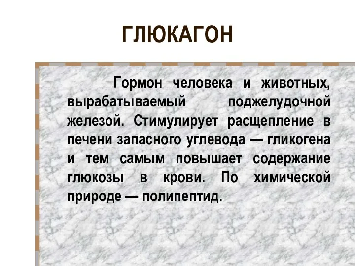 ГЛЮКАГОН Гормон человека и животных, вырабатываемый поджелудочной железой. Стимулирует расщепление в