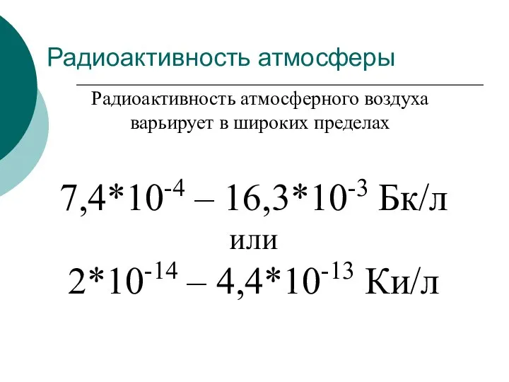 Радиоактивность атмосферы 7,4*10-4 – 16,3*10-3 Бк/л или 2*10-14 – 4,4*10-13 Ки/л