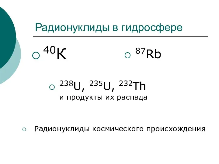 Радионуклиды в гидросфере 40К 87Rb 238U, 235U, 232Th и продукты их распада Радионуклиды космического происхождения