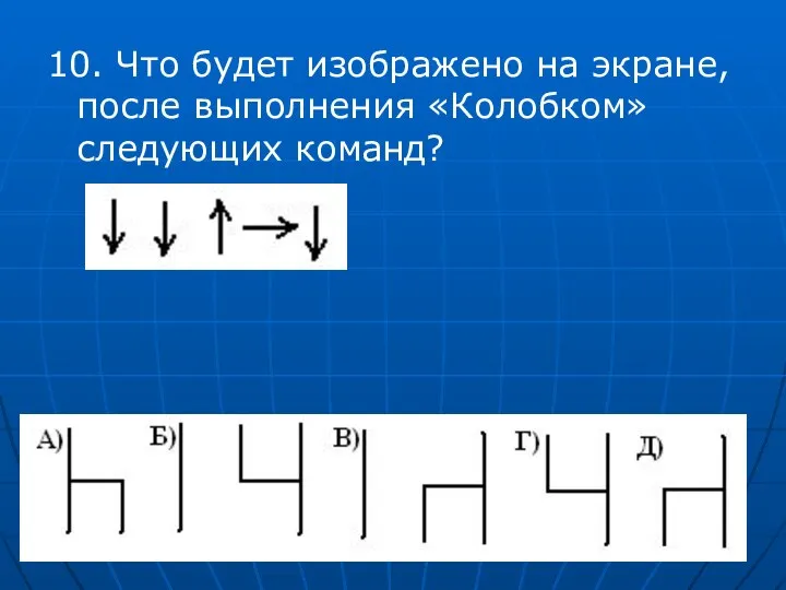 10. Что будет изображено на экране, после выполнения «Колобком» следующих команд?