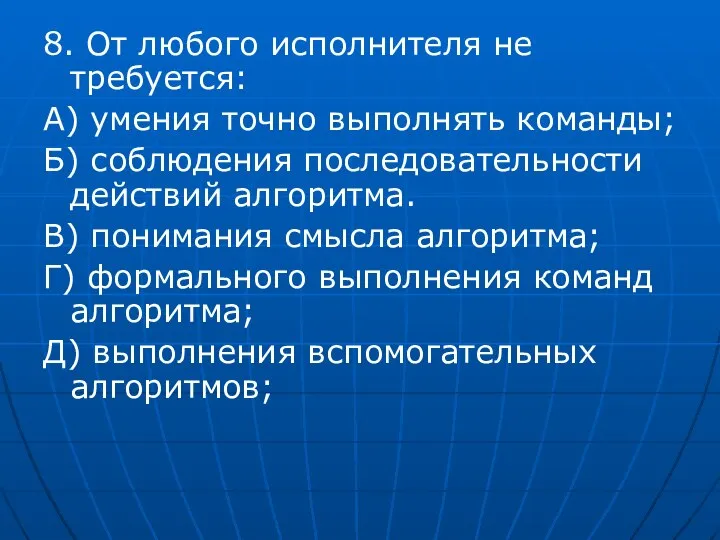 8. От любого исполнителя не требуется: А) умения точно выполнять команды;