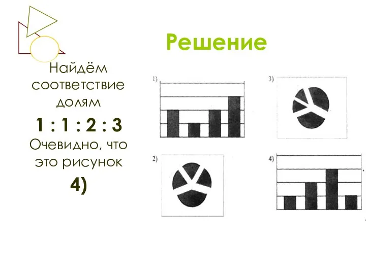 Решение Найдём соответствие долям 1 : 1 : 2 : 3 Очевидно, что это рисунок 4)