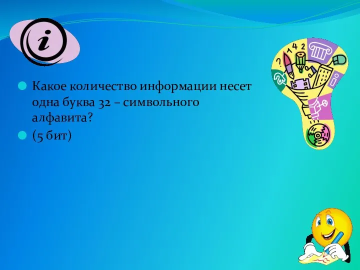 Какое количество информации несет одна буква 32 – символьного алфавита? (5 бит)