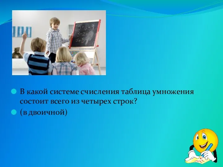 В какой системе счисления таблица умножения состоит всего из четырех строк? (в двоичной)