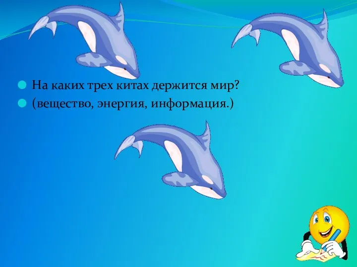 На каких трех китах держится мир? (вещество, энергия, информация.)