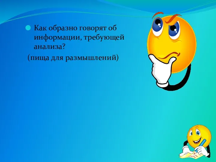 Как образно говорят об информации, требующей анализа? (пища для размышлений)