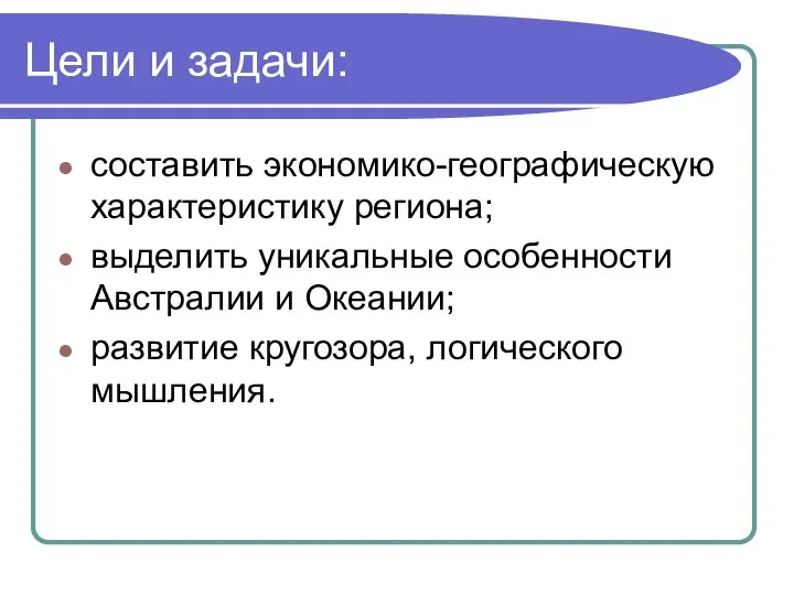 Цели и задачи: составить экономико-географическую характеристику региона; выделить уникальные особенности Австралии